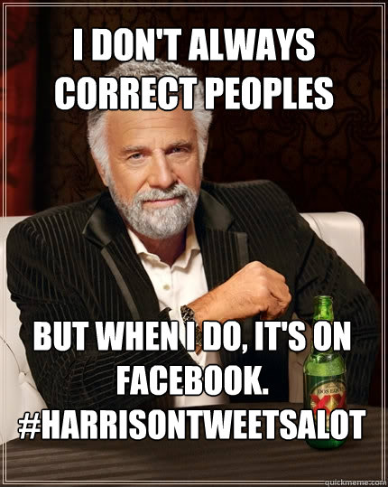 I don't always correct peoples spelling But when I do, it's on facebook. #harrisontweetsalot  The Most Interesting Man In The World