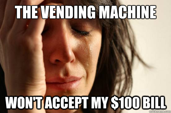 The vending machine won't accept my $100 bill - The vending machine won't accept my $100 bill  First World Problems