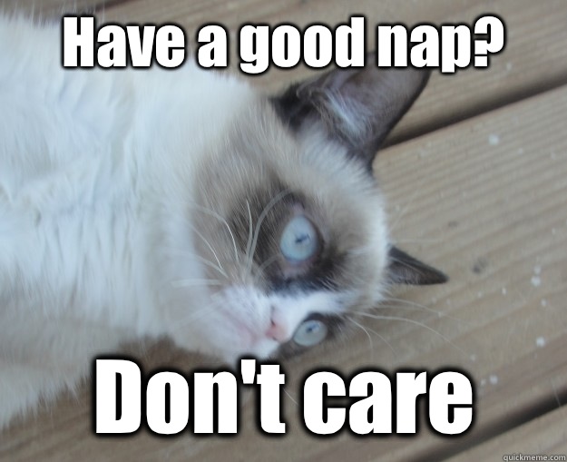 Have a good nap? Don't care  Tard