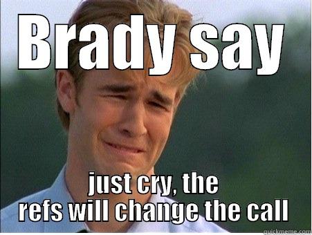 BRADY SAY JUST CRY, THE REFS WILL CHANGE THE CALL 1990s Problems