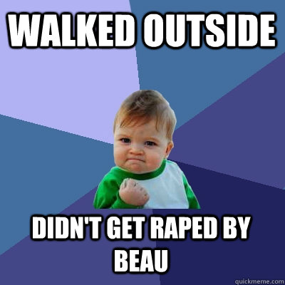 Walked outside didn't get raped by beau - Walked outside didn't get raped by beau  Success Kid