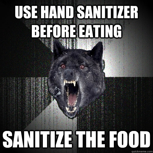 Use hand sanitizer before eating sanitize the food  Insanity Wolf