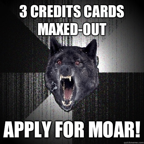 3 credits cards maxed-out apply for moar!  Insanity Wolf