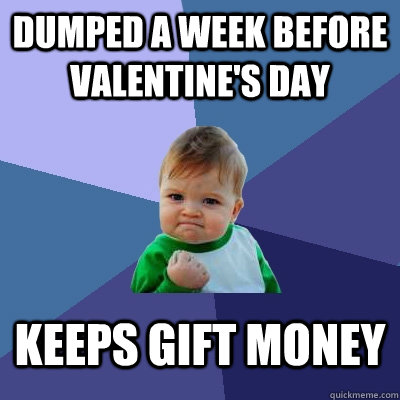 Dumped a week before valentine's day Keeps gift money  Success Kid