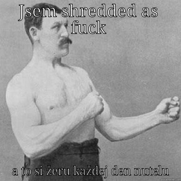 JSEM SHREDDED AS FUCK  A TO SI ŽERU KAŽDEJ DEN NUTELU overly manly man