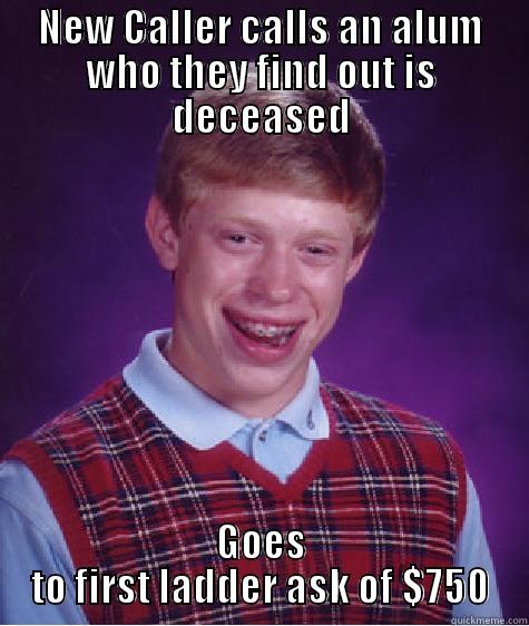 NEW CALLER CALLS AN ALUM WHO THEY FIND OUT IS DECEASED GOES TO FIRST LADDER ASK OF $750 Bad Luck Brian