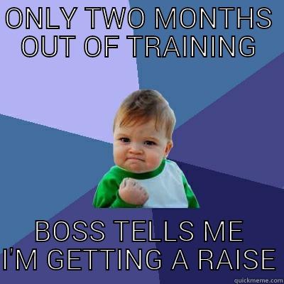 ONLY TWO MONTHS OUT OF TRAINING BOSS TELLS ME I'M GETTING A RAISE Success Kid