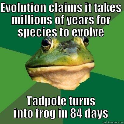 EVOLUTION CLAIMS IT TAKES MILLIONS OF YEARS FOR SPECIES TO EVOLVE TADPOLE TURNS INTO FROG IN 84 DAYS Foul Bachelor Frog