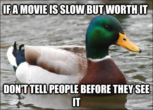 If a movie is slow but worth it don't tell people before they see it  Actual Advice Mallard