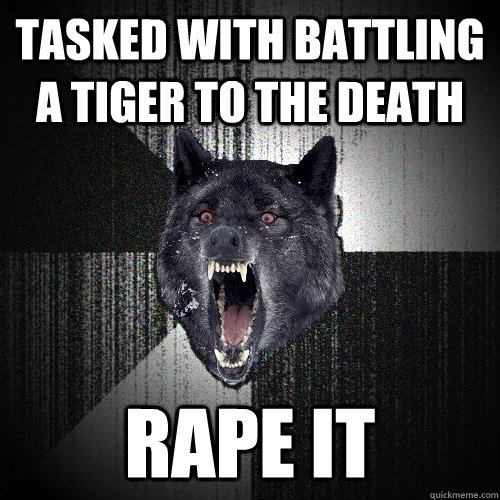 tasked with battling a tiger to the death RAPE IT  Insanity Wolf