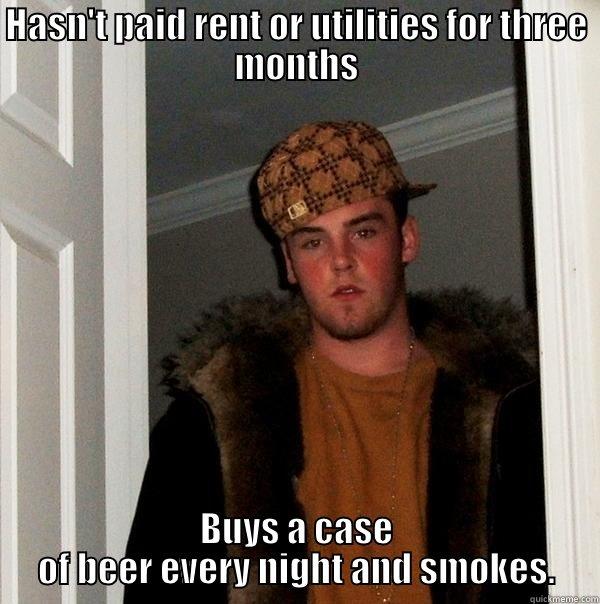HASN'T PAID RENT OR UTILITIES FOR THREE MONTHS BUYS A CASE OF BEER EVERY NIGHT AND SMOKES. Scumbag Steve