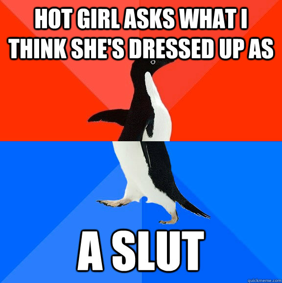 Hot girl asks what I think she's dressed up as a slut  Socially Awesome Awkward Penguin