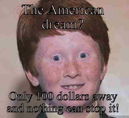 THE AMERICAN DREAM? ONLY 100 DOLLARS AWAY AND NOTHING CAN STOP IT! Over Confident Ginger