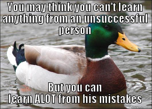 YOU MAY THINK YOU CAN'T LEARN ANYTHING FROM AN UNSUCCESSFUL PERSON BUT YOU CAN LEARN ALOT FROM HIS MISTAKES Actual Advice Mallard