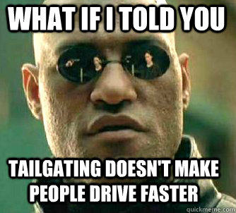 what if i told you Tailgating doesn't make people drive faster  Matrix Morpheus