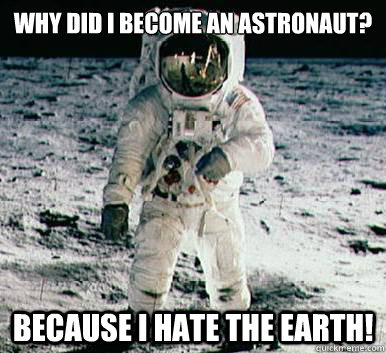 Why did I become an astronaut? BECAUSE I HATE THE EARTH!  Moonbase Alpha Astronaut