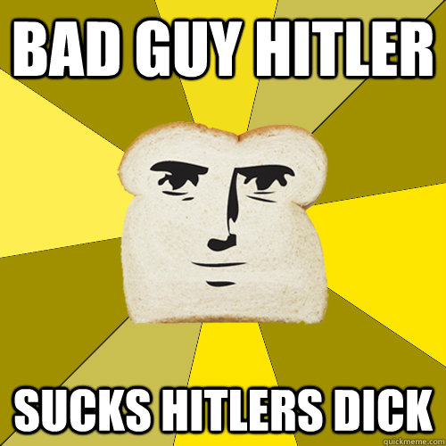bad guy hitler Sucks hitlers dick  Breadfriend
