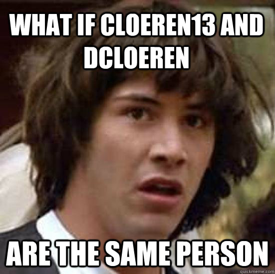 What if cloeren13 and dcloeren are the same person  - What if cloeren13 and dcloeren are the same person   conspiracy keanu