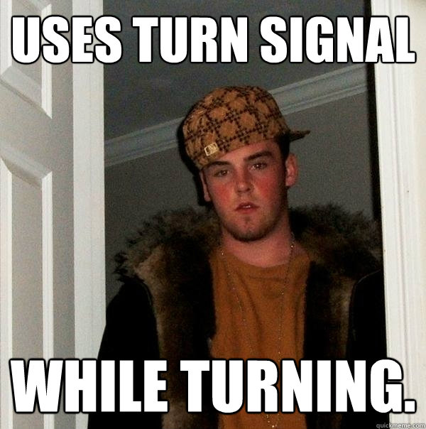 Uses turn signal While turning.  Scumbag Steve