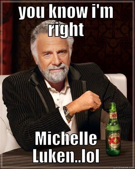 you have  to  admit - YOU KNOW I'M RIGHT MICHELLE LUKEN..LOL The Most Interesting Man In The World