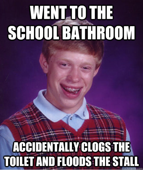 went to the school bathroom accidentally clogs the toilet and floods the stall  Bad Luck Brian