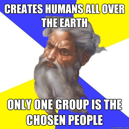 Creates humans all over the earth only one group is the chosen people  Advice God