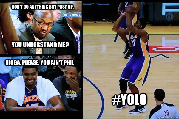 Don't do anything but post up. You understand me? nigga, please. You ain't phil #YOLO - Don't do anything but post up. You understand me? nigga, please. You ain't phil #YOLO  Misc