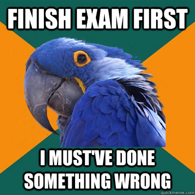 finish exam first i must've done something wrong  Paranoid Parrot