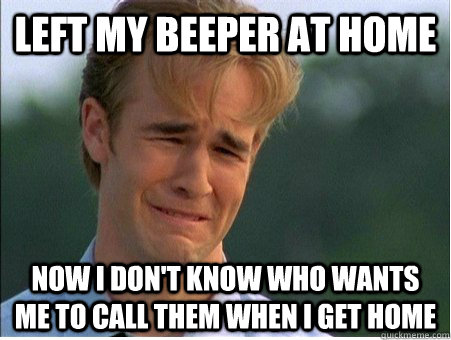 LEFT MY BEEPER AT HOME NOW I DON'T KNOW WHO WANTS ME TO CALL THEM WHEN I GET HOME  1990s Problems
