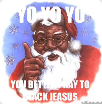 Yo yo yo You better pray to black Jeasus   BLACK SANTA