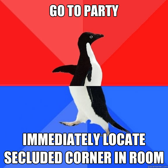 Go to party immediately locate secluded corner in room  Socially Awksome Penguin