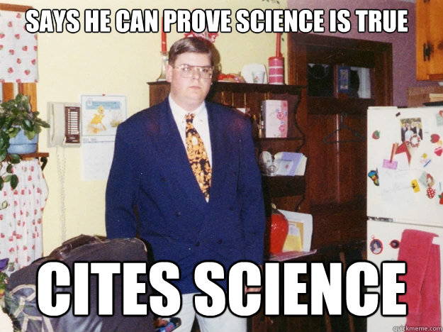 says he can prove science is true cites science - says he can prove science is true cites science  Angry Fat Guy
