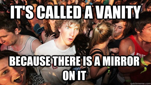 it's called a vanity because there is a mirror on it - it's called a vanity because there is a mirror on it  Sudden Clarity Clarence