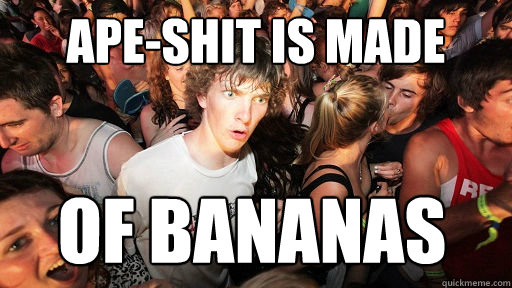 ape-shit is made of bananas  Sudden Clarity Clarence