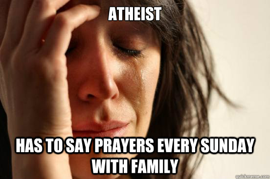 Atheist Has to say prayers every Sunday with family  First World Problems