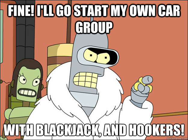 Fine! I'll go start my own car group With blackjack, and hookers!
  Futuramabender