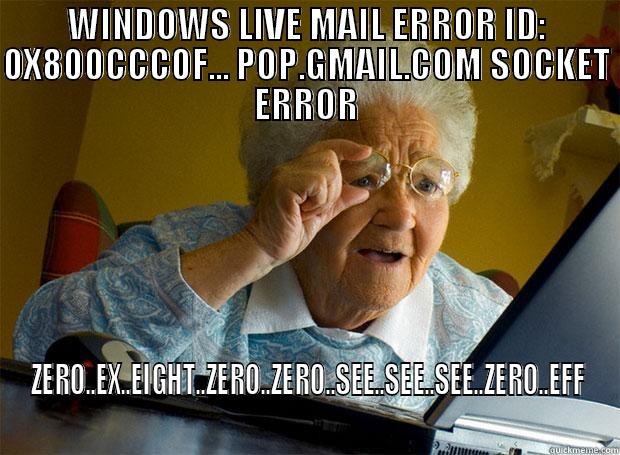 WINDOWS LIVE MAIL ERROR ID: 0X800CCC0F... POP.GMAIL.COM SOCKET ERROR ZERO..EX..EIGHT..ZERO..ZERO..SEE..SEE..SEE..ZERO..EFF Grandma finds the Internet