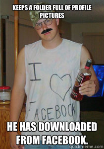 keeps a folder full of profile pictures he has downloaded from Facebook. - keeps a folder full of profile pictures he has downloaded from Facebook.  Facebook Creep