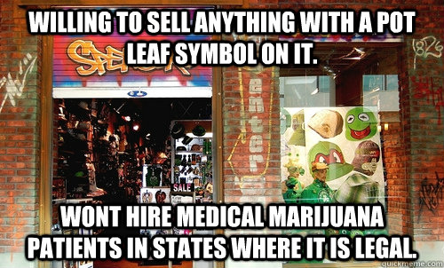 Willing to sell anything with a pot leaf symbol on it. Wont hire medical marijuana patients in states where it is legal. - Willing to sell anything with a pot leaf symbol on it. Wont hire medical marijuana patients in states where it is legal.  Scumbag Spencers gifts