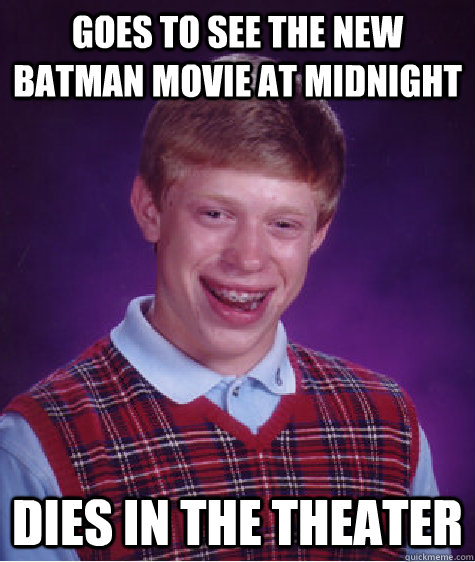 GOES TO SEE THE NEW BATMAN MOVIE AT MIDNIGHT DIES IN THE THEATER  Bad Luck Brian