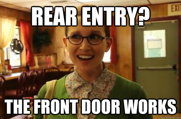 rear entry? the front door works - rear entry? the front door works  Sexually Oblivious Female