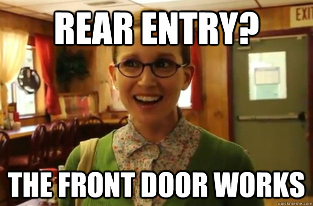 rear entry? the front door works  Sexually Oblivious Female