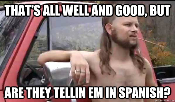 That's all well and good, but are they tellin em in spanish? - That's all well and good, but are they tellin em in spanish?  Almost Politically Correct Redneck