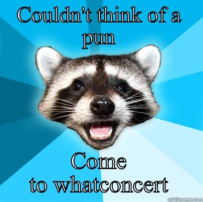 COULDN'T THINK OF A PUN COME TO WHATCONCERT Lame Pun Coon