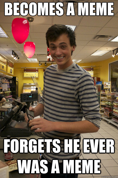Becomes a meme forgets he ever was a meme - Becomes a meme forgets he ever was a meme  Misc