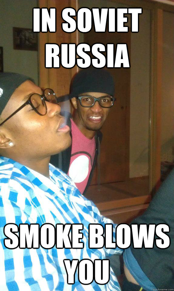 in soviet russia smoke blows you  
