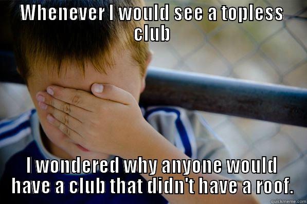 WHENEVER I WOULD SEE A TOPLESS CLUB I WONDERED WHY ANYONE WOULD HAVE A CLUB THAT DIDN'T HAVE A ROOF. Confession kid