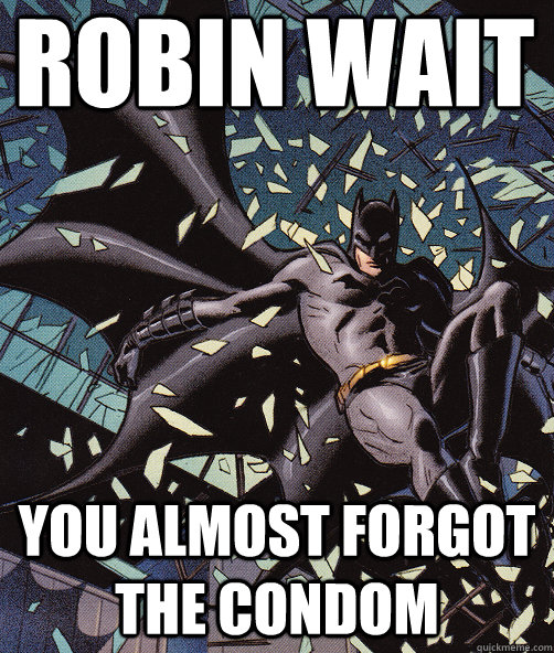 Robin wait you almost forgot the condom  Interrupting Batman
