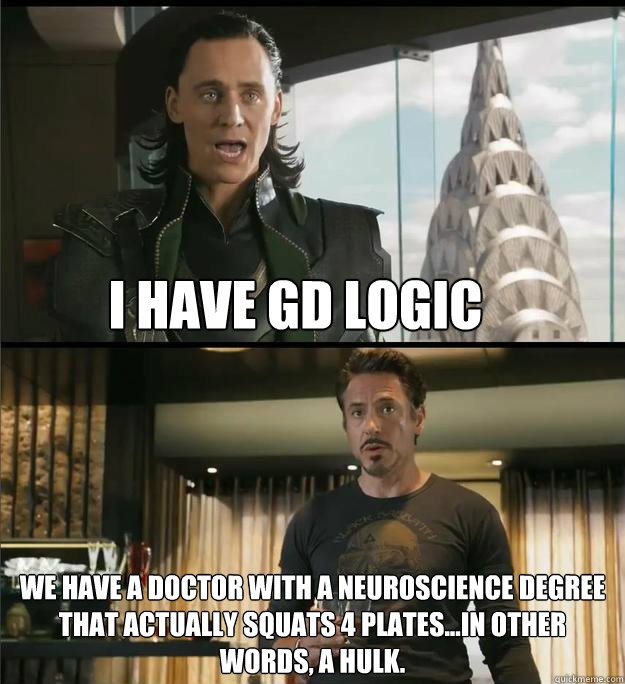 I have GD logic We have a doctor with a neuroscience degree that actually squats 4 plates...in other words, a hulk. - I have GD logic We have a doctor with a neuroscience degree that actually squats 4 plates...in other words, a hulk.  The Avengers