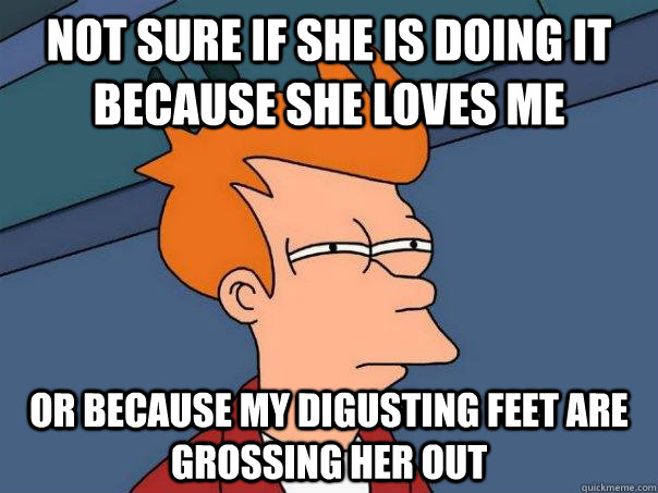 not sure if she is doing it because she loves me or because my digusting feet are grossing her out  Futurama Fry